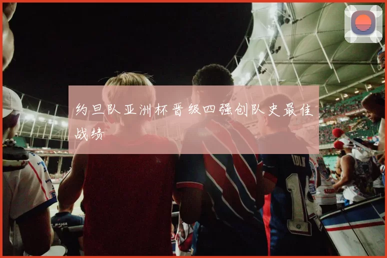 约旦队亚洲杯晋级四强创队史最佳战绩