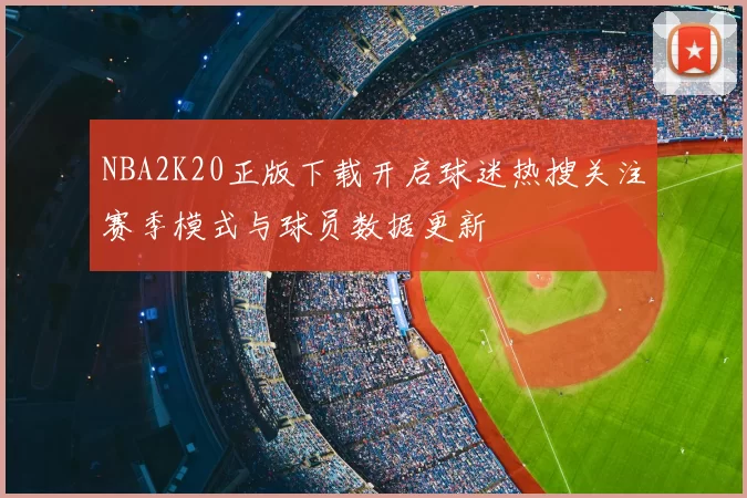 NBA2K20正版下载开启球迷热搜关注赛季模式与球员数据更新