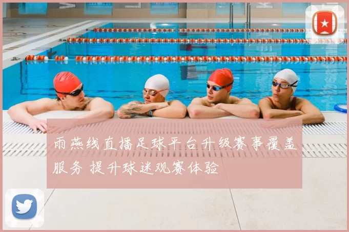 雨燕线直播足球平台升级赛事覆盖服务 提升球迷观赛体验