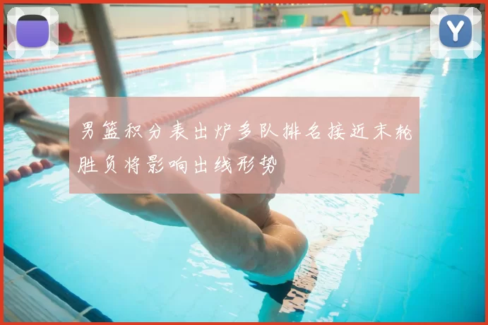 男篮积分表出炉多队排名接近末轮胜负将影响出线形势