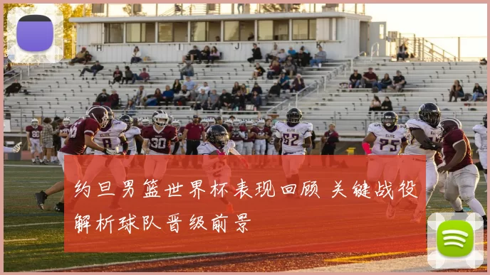 约旦男篮世界杯表现回顾 关键战役解析球队晋级前景