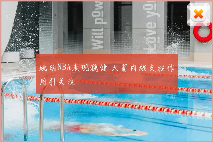 姚明NBA表现稳健 火箭内线支柱作用引关注