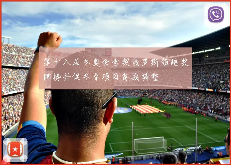 第十八届冬奥会索契俄罗斯领跑奖牌榜并促冬季项目备战调整