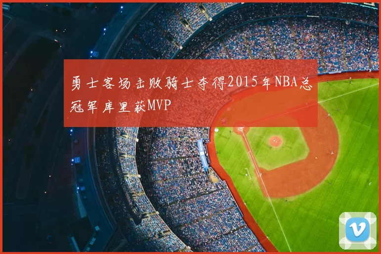 勇士客场击败骑士夺得2015年NBA总冠军库里获MVP