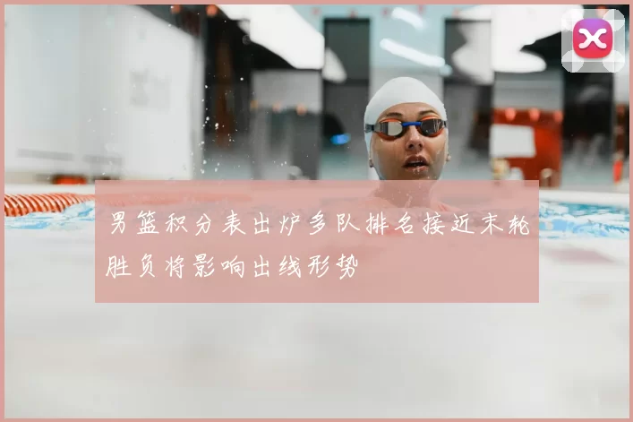 男篮积分表出炉多队排名接近末轮胜负将影响出线形势