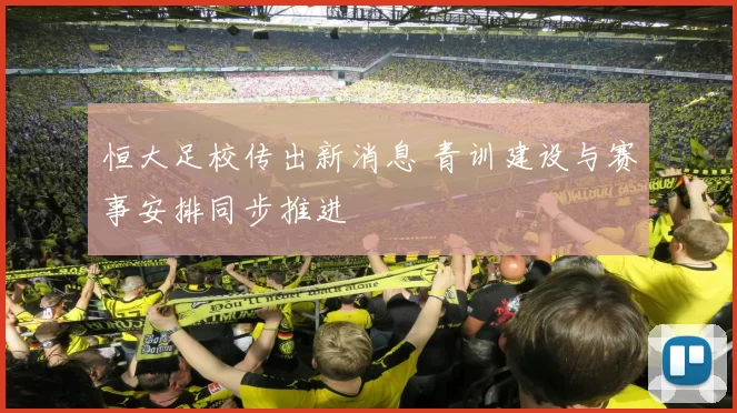 恒大足校传出新消息 青训建设与赛事安排同步推进