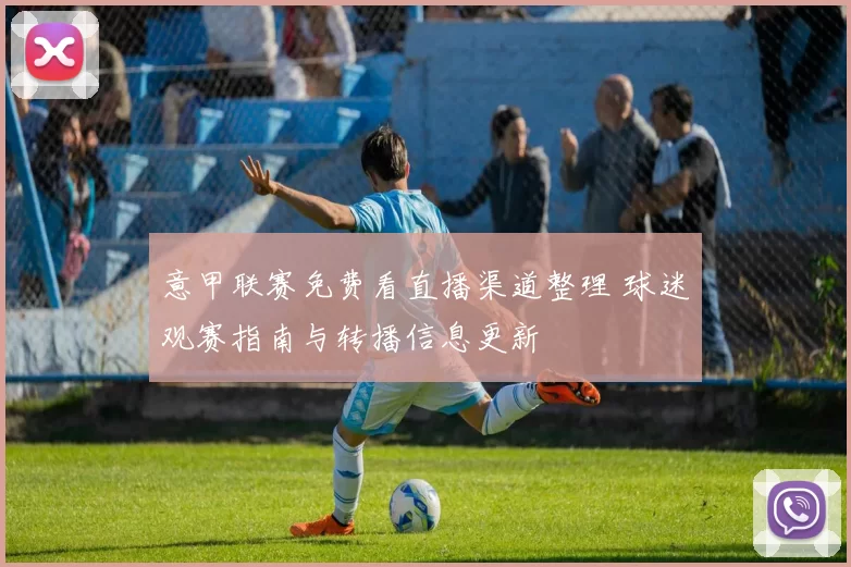意甲联赛免费看直播渠道整理 球迷观赛指南与转播信息更新