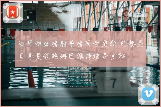 法甲积分榜射手榜同步更新 巴黎圣日耳曼领跑姆巴佩持续争金靴