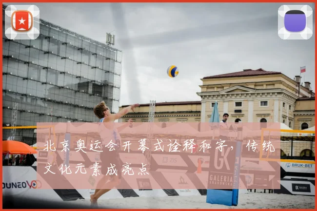 北京奥运会开幕式诠释和字,传统文化元素成亮点