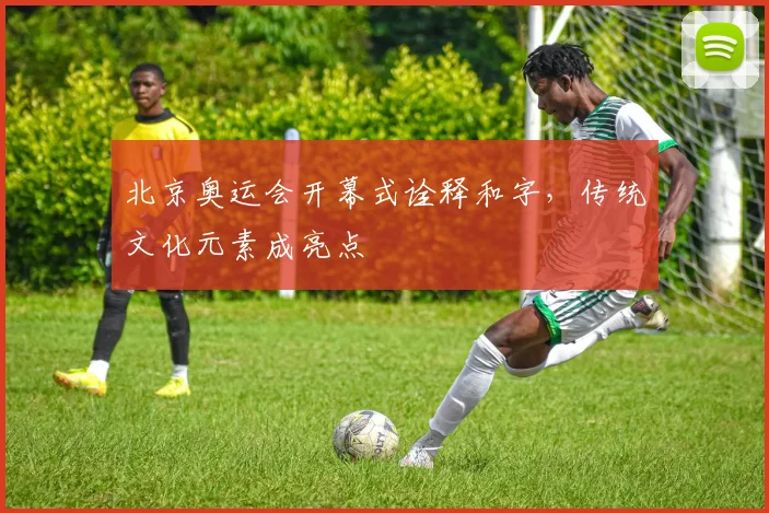 北京奥运会开幕式诠释和字,传统文化元素成亮点