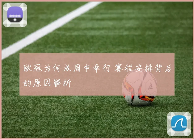 欧冠为何放周中举行 赛程安排背后的原因解析