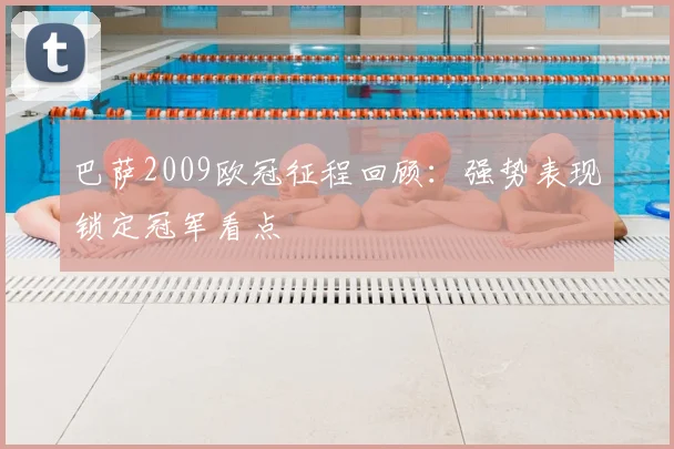 巴萨2009欧冠征程回顾:强势表现锁定冠军看点