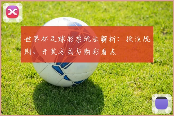 世界杯足球彩票玩法解析:投注规则、开奖方式与购彩看点