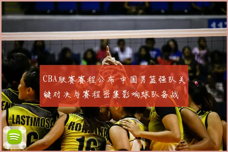 CBA联赛赛程公布 中国男篮强队关键对决与赛程密集影响球队备战